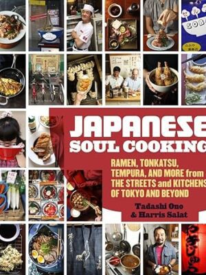 Japanese Soul Cooking: Ramen, Tonkatsu, Tempura, and More from the Streets and Kitchens of Tokyo and Beyond [A Cookbook]